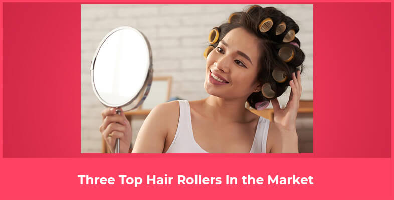 Three Top Hair Rollers In the Market