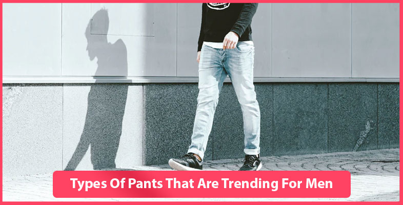 Types Of Pants That Are Trending For Men