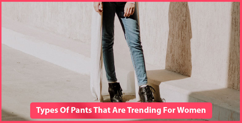 Types Of Pants That Are Trending For Women